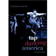 Tap Dancing America A Cultural History by Hill, Constance Valis, 9780190225384