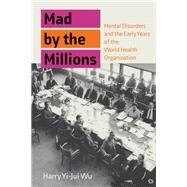 Mad by the Millions Mental Disorders and the Early Years of the World Health Organization by Wu, Harry Yi-Jui, 9780262045384