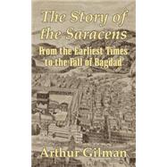 The Story of the Saracens: From the Earliest Times to the Fall of Bagdad by Gilman, Arthur, 9781410205384