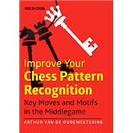 Improve Your Chess Pattern Recognition Key Moves and Motifs in the Middlegame by van de Oudeweetering, International Master Arthur, 9789056915384