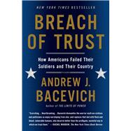 Breach of Trust How Americans Failed Their Soldiers and Their Country by Bacevich, Andrew J., 9781250055385