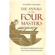 The Annals of the Four Masters Irish History, Kingship and Society in the Early Seventeenth Century by Cunningham, Bernadette, 9781846825385