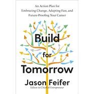 Build for Tomorrow An Action Plan for Embracing Change, Adapting Fast, and Future-Proofing Your Career by Feifer, Jason, 9780593235386
