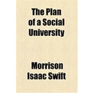 The Plan of a Social University by Swift, Morrison Isaac, 9781154495386