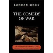 The Comedy of War Understanding Military Politics in the Twenty-first Century by Bracey, Earnest N., 9780761835387