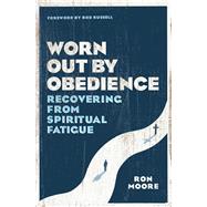 Worn Out by Obedience Recovering from Spiritual Fatigue by Moore, Ron; Russell, Bob, 9780802415387