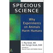 Specious Science Why Experiments on Animals Harm Humans by Greek, M. D., C. Ray; Greek, D.V.M., Jean Swingle, 9780826415387