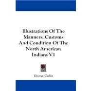 Illustrations of the Manners, Customs and Condition of the North American Indians V1 by Catlin, George, 9781432675387