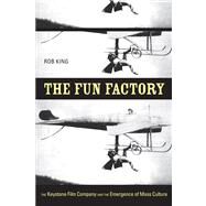 The Fun Factory: The Keystone Film Company and the Emergence of Mass Culture by King, Rob, 9780520255388