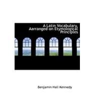 A Latin Vocabulary, Arranged on Etymological Principles by Kennedy, Benjamin Hall, 9780554775388