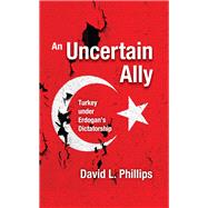An Uncertain Ally: Turkey under Erdogan's Dictatorship by Phillips,David L., 9781412865388