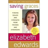 Saving Graces Finding Solace and Strength from Friends and Strangers by Edwards, Elizabeth, 9780767925389