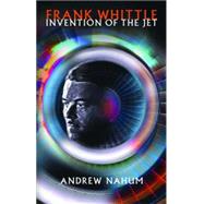 Frank Whittle Invention of the Jet by Nahum, Andrew, 9781840465389