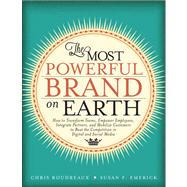 The Most Powerful Brand On Earth How to Transform Teams, Empower Employees, Integrate Partners, and Mobilize Customers to Beat the Competition in Digital and Social Media by Boudreaux, Chris; Emerick, Susan F., 9780133115390
