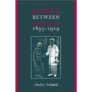Korea Between Empires, 1895-1919 by Schmid, Andre, 9780231125390