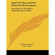 John F W Ware and His Work for the Freedmen : An Address in the African Methodist Church (1881) by Matthews, William E.; Long, John D., 9781104235390
