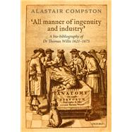 'All manner of industry and ingenuity' A bio-bibliography of Thomas Willis 1621 - 1675 by Compston, Alastair, 9780198795391