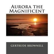 Aurora the Magnificent by Brownell, Gertrude Hall, 9781505345391