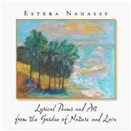 Lyrical Poems and Art from the Garden of Nature and Love by Nanassy, Estera, 9781532075391