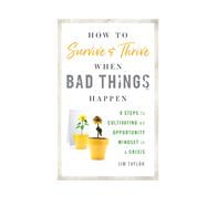 How to Survive and Thrive When Bad Things Happen 9 Steps to Cultivating an Opportunity Mindset in a Crisis by Taylor, PhD, Jim,, 9781538185391