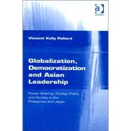 Globalization, Democratization and Asian Leadership: Power Sharing, Foreign Policy and Society in the Philippines and Japan by Pollard,Vincent Kelly, 9780754615392