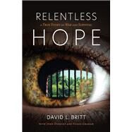 Relentless Hope A True Story of War and Survival by Britt, David, 9781098385392