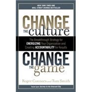 Change the Culture, Change the Game : The Breakthrough Strategy for Energizing Your Organization and Creating Accountability for Results by Connors, Roger; Smith, Tom, 9781591845393