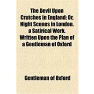The Devil upon Crutches in England: Or, Night Scenes in London. a Satirical Work. Written upon the Plan of a Gentleman of Oxford by Gentleman of Oxford, 9781154485394