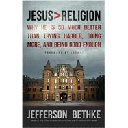 Jesus > Religion: Why He Is So Much Better Than Trying Harder, Doing More, and Being Good Enough by Bethke, Jefferson; Lecrae, 9781400205394