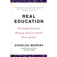 Real Education Four Simple Truths for Bringing America's Schools Back to Reality by Murray, Charles, 9780307405395