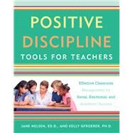 Positive Discipline Tools for Teachers Effective Classroom Management for Social, Emotional, and Academic Success by Nelsen, Jane; Gfroerer, Kelly, 9781101905395