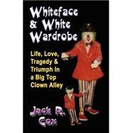 Whiteface And White Wardrobe: Life, Love, Tragedy And Triumph In A Big Top Clown Alley by Cox, Jack R., 9781591135395