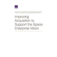 Improving Acquisition to Support the Space Enterprise Vision by Kim, Yool; Weichenberg, Guy; Camm, Frank; Dougherty, Brian; Whitmore, Thomas C.; Martin, Nicholas; Ahtchi, Badreddine, 9781977405395
