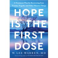 Hope Is the First Dose A Treatment Plan for Recovering from Trauma, Tragedy, and Other Massive Things by Warren, W. Lee, 9780593445396