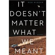 It Doesn't Matter What We Meant Poems by Winger, Rob, 9780771025396
