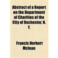 Abstract of a Report on the Department of Charities of the City of Rochester, N. Y. by Mclean, Francis Herbert; Snyder, Leroy E., 9781154535396
