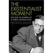 The Existentialist Moment The Rise of Sartre as a Public Intellectual by Baert, Patrick, 9780745685397