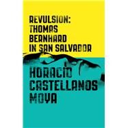 Revulsion Thomas Bernhard in San Salvador by Castellanos Moya, Horacio; Klein, Lee, 9780811225397