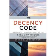 The Decency Code: The Leader's Path to Building Integrity and Trust by Harrison, Steve; Lukaszewski, James, 9781260455397