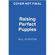 Raising Perfect Puppies The Ultimate Guide to Training Your Canine Companion by Atherton, Will, 9781454975397