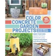 Color Concrete Garden Projects Make Your Own Planters, Furniture, and Fire Pits Using Creative Techniques and Vibrant Finishes by Smith, Nathan; Snyder, Michael; Coleman, Charles, 9781604695397