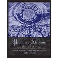 Prophecy, Alchemy, and the End of Time: John of Rupescissa in the Late Middle Ages by Devun, Leah, 9780231145398