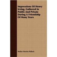 Impressions Of Henry Irving, Gathered In Public And Private During A Friendship Of Many Years by Pollock, Walter Herries, 9781408665398