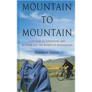 Mountain to Mountain: A Journey of Adventure and Activism for the Women of Afghanistan by Galpin, Shannon, 9781410475398