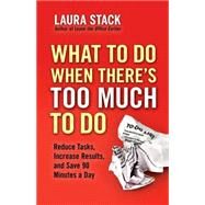What To Do When There's Too Much To Do Reduce Tasks, Increase Results, and Save 90 Minutes a Day by Stack, Laura, 9781609945398