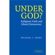 Under God?: Religious Faith and Liberal Democracy by Michael J. Perry, 9780521825399