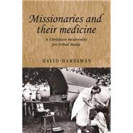 Missionaries and their Medicine A Christian Modernity for Tribal India by Hardiman, David, 9780719095399