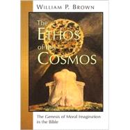 The Ethos of the Cosmos: The Genesis of Moral Imagination in the Bible by Brown, William P., 9780802845399