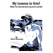 My Lessons in Grief What I�ve learned from my son�s suicide by Mounsey, Mark, 9798350985399