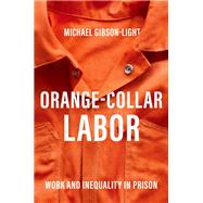 Orange-Collar Labor Work and Inequality in Prison by Gibson-Light, Michael, 9780190055400